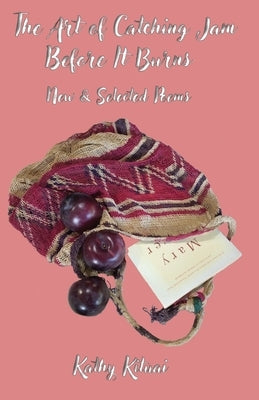 The Art of Catching Jam Before It Burns: New and Selected Poems: 1992-2023 by Kituai, Kathy