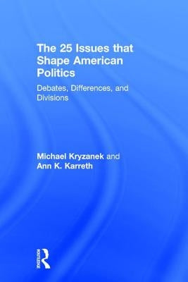 The 25 Issues that Shape American Politics: Debates, Differences, and Divisions by Kryzanek, Michael