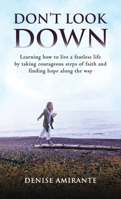 Don't Look Down: Learning How to Live a Fearless Life by Taking Courageous Steps of Faith and Finding Hope Along the Way by Amirante, Denise