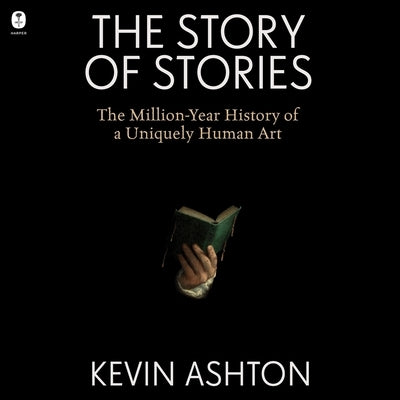 The Story of Stories: The Million-Year History of a Uniquely Human Art by Ashton, Kevin
