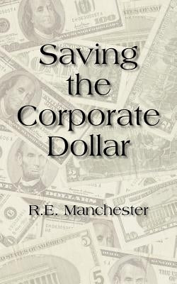 Saving the Corporate Dollar by Manchester, R. E.