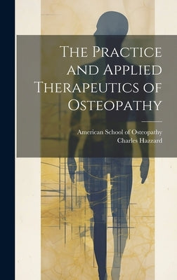 The Practice and Applied Therapeutics of Osteopathy by Hazzard, Charles