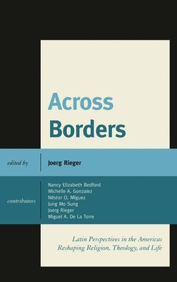 Across Borders: Latin Perspectives in the Americas Reshaping Religion, Theology, and Life by Rieger, Joerg
