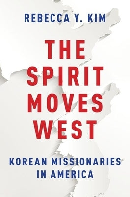 The Spirit Moves West: Korean Missionaries in America by Kim, Rebecca Y.