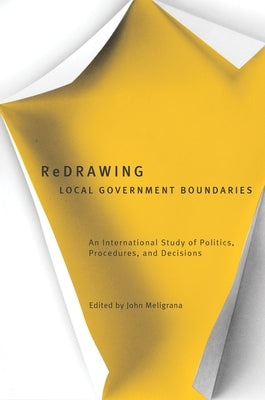 Redrawing Local Government Boundaries: An International Study of Politics, Procedures, and Decisions by Meligrana, John