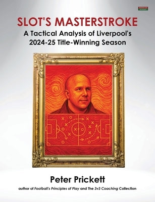 Slot's Masterstroke: A Tactical Analysis of Liverpool's 2024-25 Title-Winning Season by Prickett, Peter