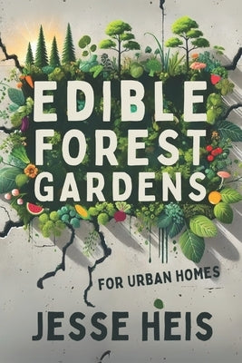 Edible Forest Gardens for Urban Homes: Creating forest-like habitats right in your backyard! by Heis, Jesse