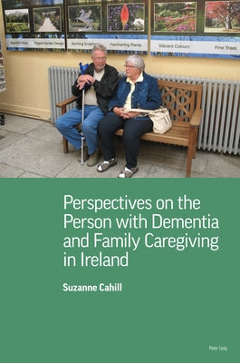 Perspectives on the Person with Dementia and Family Caregiving in Ireland by Suzanne Cahill