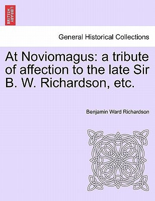 At Noviomagus: A Tribute of Affection to the Late Sir B. W. Richardson, Etc. by Richardson, Benjamin Ward