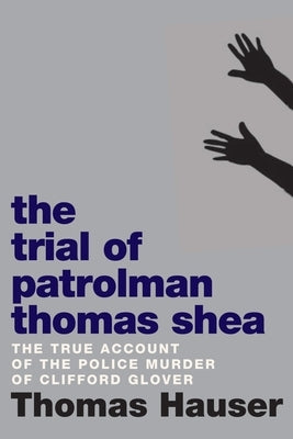 The Trial of Patrolman Thomas Shea: The Police Killing of Clifford Glover by Hauser, Thomas