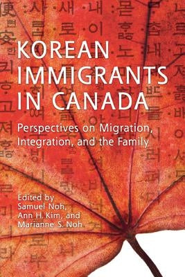 Korean Immigrants in Canada: Perspectives on Migration, Integration, and the Family by Noh, Samuel