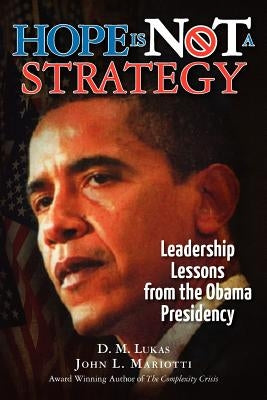 Hope Is Not A Strategy: Leadership Lessons from the Obama Presidency by Lukas, D. M.