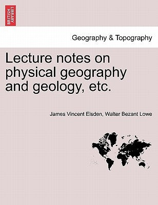 Lecture Notes on Physical Geography and Geology, Etc. by Elsden, James Vincent