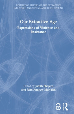 Our Extractive Age: Expressions of Violence and Resistance by Shapiro, Judith