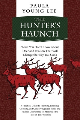 The Hunter's Haunch: What You Dona't Know about Deer and Venison That Will Change the Way You Cook by Lee, Paula Young