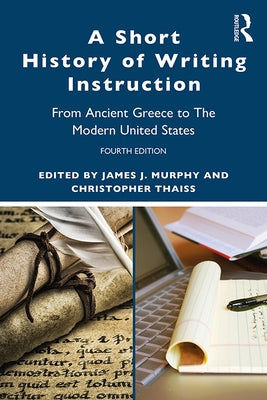 A Short History of Writing Instruction: From Ancient Greece to The Modern United States by Murphy, James J.