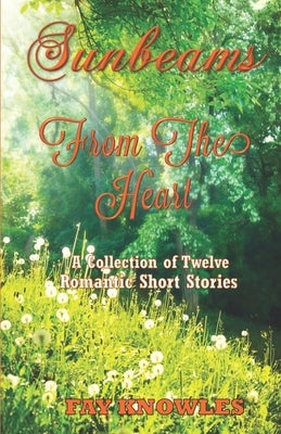 Sunbeams from the Heart: A Collection of Twelve Romantic Short Stories by Knowles, Fay