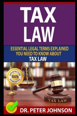 Tax Law: Essential Legal Terms Explained You Need to Know about Types of Tax Law! by Johnson, Dr Peter