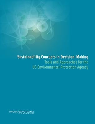 Sustainability Concepts in Decision-Making: Tools and Approaches for the US Environmental Protection Agency by National Research Council