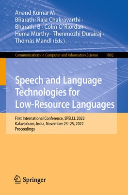 Speech and Language Technologies for Low-Resource Languages: First International Conference, Spelll 2022, Kalavakkam, India, November 23-25, 2022, Pro by M, Anand Kumar