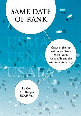Same Date of Rank - Grads at the Top and Bottom from West Point, Annapolis and the Air Force Academy by Hoppin Usaf Ret, Lt Col C. J.