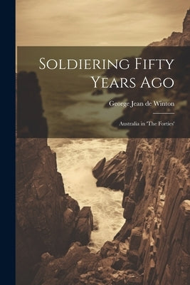 Soldiering Fifty Years Ago: Australia in 'The Forties' by Jean De Winton, George