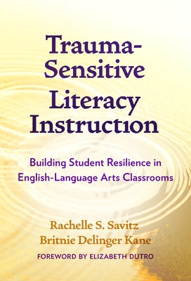 Trauma-Sensitive Literacy Instruction: Building Student Resilience in English-Language Arts Classrooms by Savitz, Rachelle S.