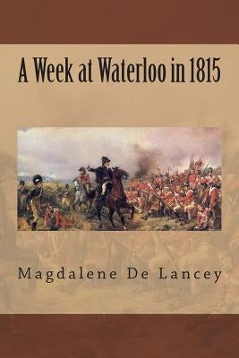 A Week at Waterloo in 1815 by De Lancey, Magdalene