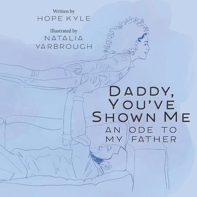Daddy, You've Shown Me: An Ode to My Father by Yarbrough, Natalia