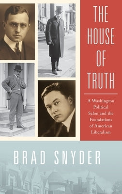 The House of Truth: A Washington Political Salon and the Foundations of American Liberalism by Snyder, Brad