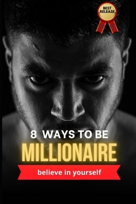 8 ways to be millionaire: 8 Ways to Become Millionaires: The Ultimate Book for Success. by Lb, Al