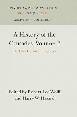 A History of the Crusades, Volume 2: The Later Crusades, 1189-1311 by Wolff, Robert Lee