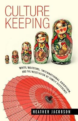 Culture Keeping: White Mothers, International Adoption, and the Negotiation of Family Difference by Jacobson, Heather