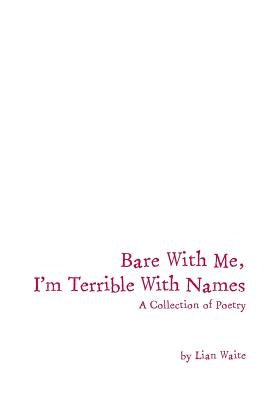 Bare With Me, I'm Terrible With Names: A Collection of Poetry by Waite, Lian
