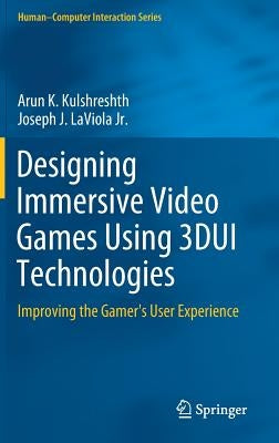 Designing Immersive Video Games Using 3dui Technologies: Improving the Gamer's User Experience by Kulshreshth, Arun K.