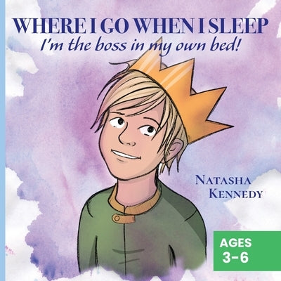 Where I Go When I Sleep: I'm the Boss in My Own Bed! by Kennedy, Natasha