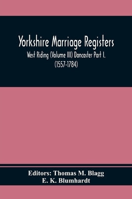 Yorkshire Marriage Registers. West Riding (Volume Iii) Doncaster Part I. (1557-1784) by M. Blagg, Thomas