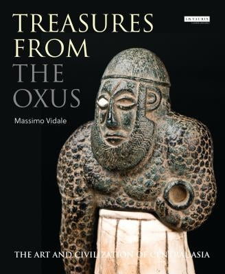 Treasures from the Oxus: The Art and Civilization of Central Asia by Vidale, Massimo