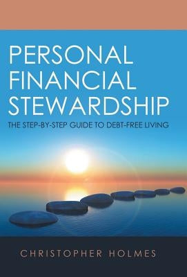 Personal Financial Stewardship: The Step-By-Step Guide to Debt-Free Living by Holmes, Christopher