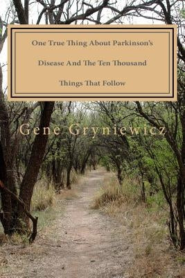 One True Thing About Parkinson's Disease And The Ten Thousand Things That Follow by Gryniewicz, Gene