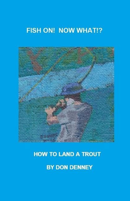 Fish On! What Now!?: How to Land a Trout by Denney, Don