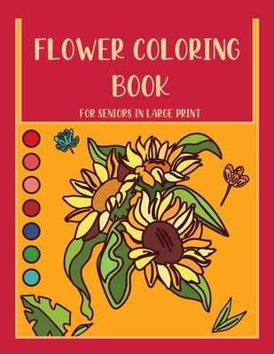 Flower Coloring Book for Seniors In Large Print: a Great Gift for Seniors Who Love Relaxing and Calm, Beautiful Flower Designs for Stress Relief, Also by Flower Designs, Print