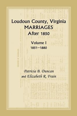 Loudoun County, Virginia Marriages After 1850, Volume 1, 1851-1880 by Duncan, Patricia B.