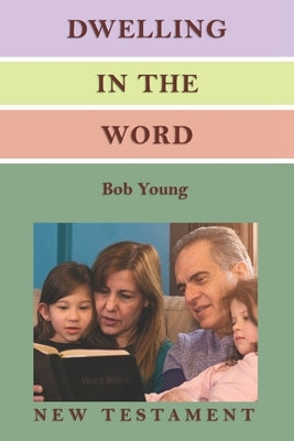 Dwelling in the Word: A Devotional Guide for Reading and Understanding the New Testament by Young, Bob