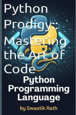 Python Prodigy: Mastering the Art of Code: PYTHON PROGRAMMING LANGUAGE by Rath, Swastik