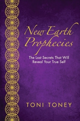 New Earth Prophecies: The Lost Secrets That Will Reveal Your True Self by Toney, Toni