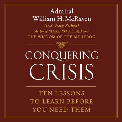 Conquering Crisis: Ten Lessons to Learn Before You Need Them by McRaven, William H.