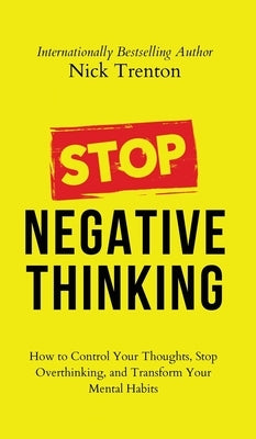 Stop Negative Thinking: How to Control Your Thoughts, Stop Overthinking, and Transform Your Mental Habits by Trenton, Nick