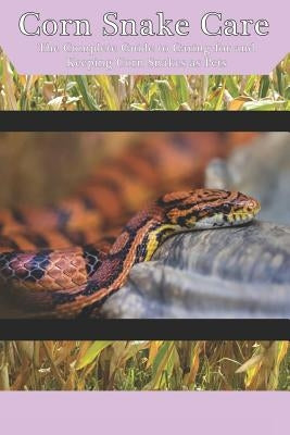 Corn Snake Care: The Complete Guide to Caring for and Keeping Corn Snakes as Pets by Jones, Tabitha