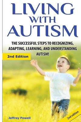 Living with Autism: The Successful Steps to Recognizing, Adapting, Learning, and Understanding Autism by Powell, Jeffrey